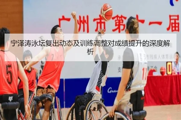 宁泽涛泳坛复出动态及训练调整对成绩提升的深度解析（KAIYUN）